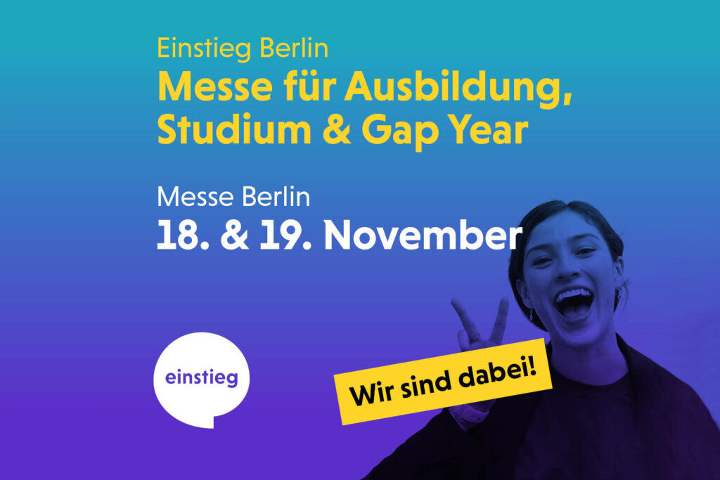 Einstieg Berlin Messe für Ausbildung, Studium & Gap Year, Messe Berlin 18. & 19. November, Wir sind dabei. Dieser Text ist auf dem Plakat zu lesen und im lila-türkis gefärbten Hintergrund ist eine junge fröhliche Frau zu sehen.